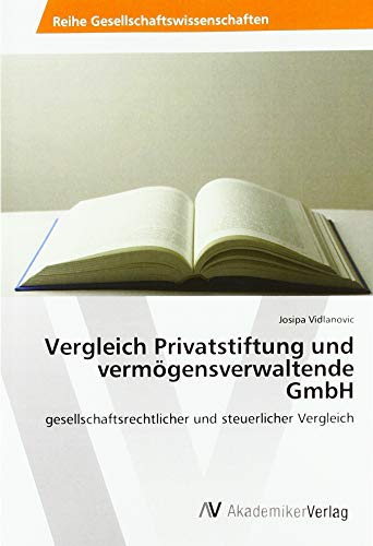 Vergleich Privatstiftung und vermögensverwaltende GmbH: gesellschaftsrechtlicher und steuerlicher Vergleich