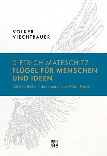 Dietrich Mateschitz: Flügel für Menschen und Ideen: Mit Red Bull auf den Spuren von Viktor Frankl von Benevento