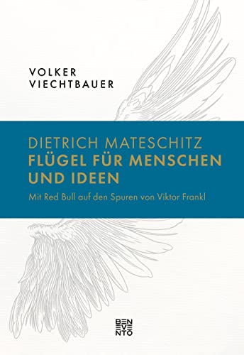 Dietrich Mateschitz: Flügel für Menschen und Ideen: Mit Red Bull auf den Spuren von Viktor Frankl