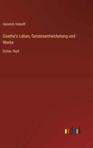 Goethe's Leben, Geistesentwickelung und Werke: Dritter Theil von Outlook Verlag