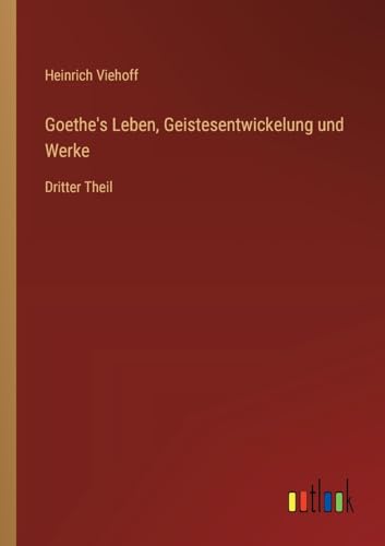 Goethe's Leben, Geistesentwickelung und Werke: Dritter Theil von Outlook Verlag