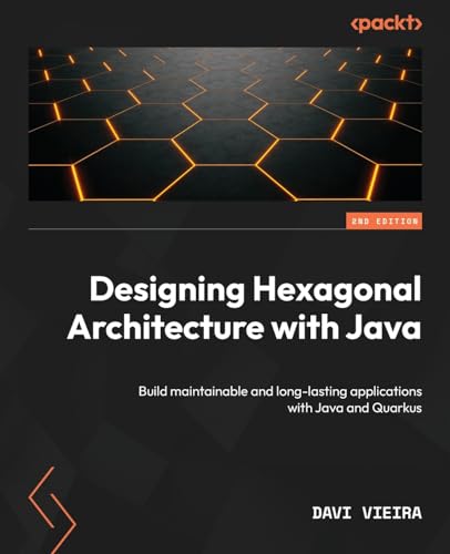 Designing Hexagonal Architecture with Java - Second Edition: Build maintainable and long-lasting applications with Java and Quarkus