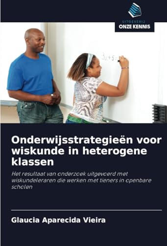 Onderwijsstrategieën voor wiskunde in heterogene klassen: Het resultaat van onderzoek uitgevoerd met wiskundeleraren die werken met tieners in openbare scholen von Uitgeverij Onze Kennis