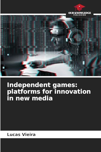Independent games: platforms for innovation in new media von Our Knowledge Publishing