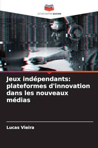 Jeux indépendants: plateformes d'innovation dans les nouveaux médias: DE von Editions Notre Savoir