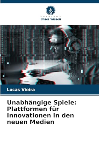 Unabhängige Spiele: Plattformen für Innovationen in den neuen Medien von Verlag Unser Wissen