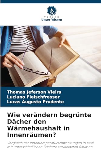 Wie verändern begrünte Dächer den Wärmehaushalt in Innenräumen?: Vergleich der Innentemperaturschwankungen in zwei mit unterschiedlichen Dächern verkleideten Räumen von Verlag Unser Wissen