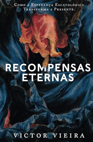 Recompensas Eternas: Como a Esperança Escatológica Transforma o Presente von Base Livros