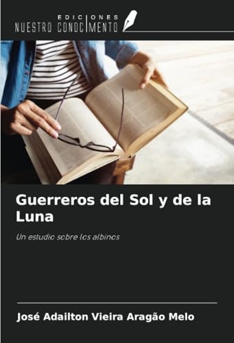 Guerreros del Sol y de la Luna: Un estudio sobre los albinos von Ediciones Nuestro Conocimiento