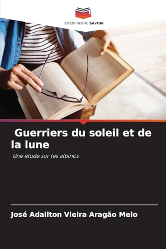 Guerriers du soleil et de la lune: Une étude sur les albinos von Editions Notre Savoir