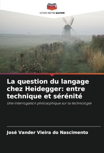 La question du langage chez Heidegger: entre technique et sérénité: Une interrogation philosophique sur la technologie von Editions Notre Savoir