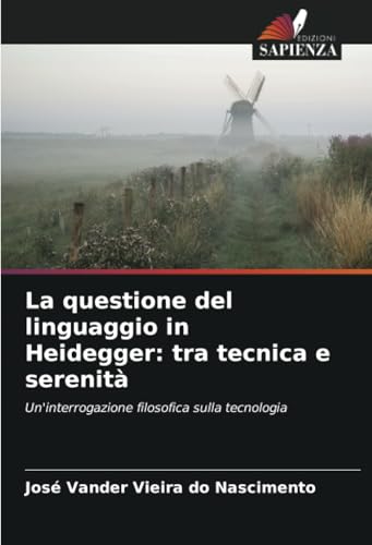 La questione del linguaggio in Heidegger: tra tecnica e serenità: Un'interrogazione filosofica sulla tecnologia von Edizioni Sapienza