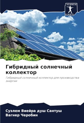 Гибридный солнечный коллектор: Гибридный солнечный коллектор для производства энергии: Gibridnyj solnechnyj kollektor dlq proizwodstwa änergii Гибридный солнечный коллектор: Гибридный солнечный коллектор для производства энергии: Gibridnyj solnechnyj kollektor dlq proizwodstwa änergii