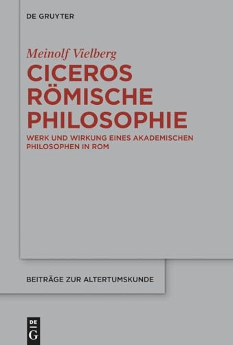 Ciceros römische Philosophie: Werk und Wirkung eines akademischen Philosophen in Rom (Beiträge zur Altertumskunde, 411)