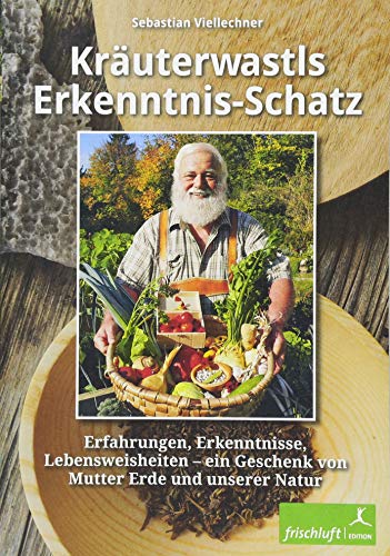 Kräuterwastls Erkenntnis-Schatz: Erfahrungen, Erkenntnisse, Lebensweisheiten – ein Geschenk von Mutter Erde und unserer NaturMit 21 Rezepten & Herbarium