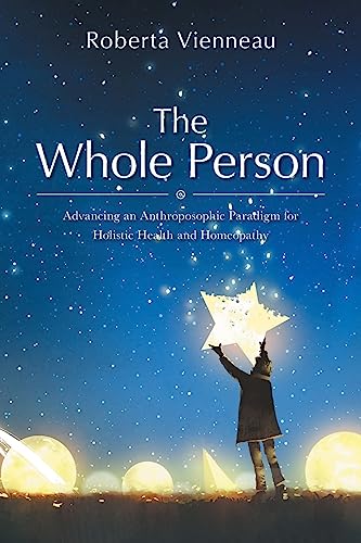 The Whole Person: Advancing an Anthroposophic Paradigm for Holistic Health and Homeopathy von FriesenPress