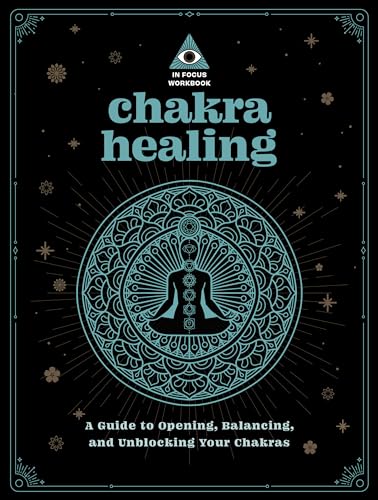 Chakra Healing: An In Focus Workbook: A Guide to Opening, Balancing, and Unblocking Your Chakras (In Focus Workbooks Series, Band 2)