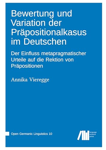Bewertung und Variation der Präpositionalkasus im Deutschen: Der Einfluss metapragmatischer Urteile auf die Rektion von Präpositionen (Open Germanic Linguistics) Bewertung und Variation der Präpositionalkasus im Deutschen: Der Einfluss metapragmatischer Urteile auf die Rektion von Präpositionen (Open Germanic Linguistics) von Language Science Press