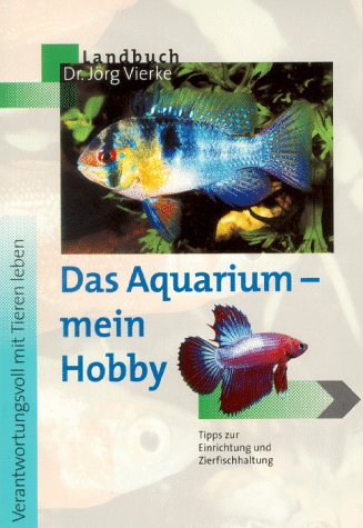 Das Aquarium - mein Hobby: Tipps zur Einrichtung und Zierfischhaltung