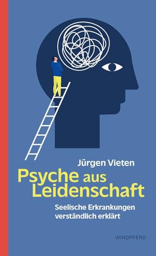 Psyche aus Leidenschaft: Seelische Erkrankungen verständlich erklärt