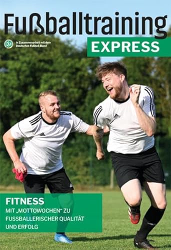 Fußballtraining Express: Fitness – Mit "Mottowochen" zu fußballerischer Qualität und Erfolg
