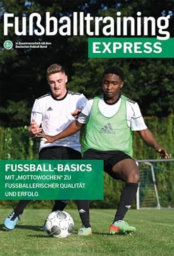 Fußballtraining Express: Fußball-Basics – Mit "Mottowochen" zu fußballerischer Qualität und Erfolg