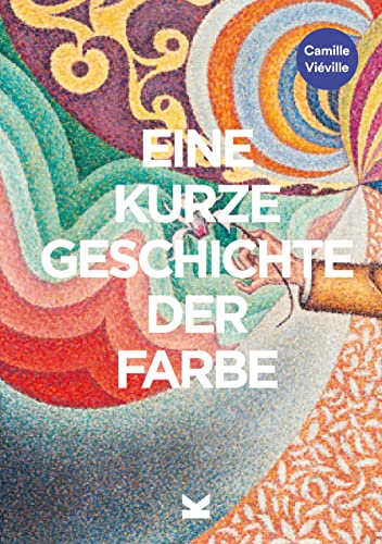 Eine kurze Geschichte der Farbe: Ein Überblick über die Geschichte, Hauptwerke, Materialien und Symbolik der Farbe in der Kunst von Laurence King