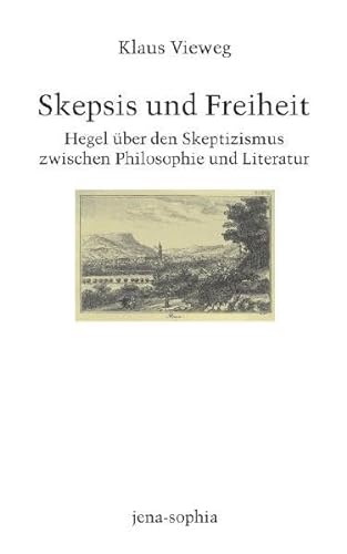 Skepsis und Freiheit. Hegel über den Skeptizismus zwischen Philosophie und Literatur (jena-sophia. Studien und Editionen zum deutschen Idealismus und zur Frühromantik)