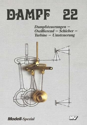 Dampf, Bd.22, Dampfsteuerungen: Dampfsteuerungen - Oszillierende-, Expansions- und Volldruck-Maschinen, Ventil- und Turbinensteuerung (Dampf-Spezial)