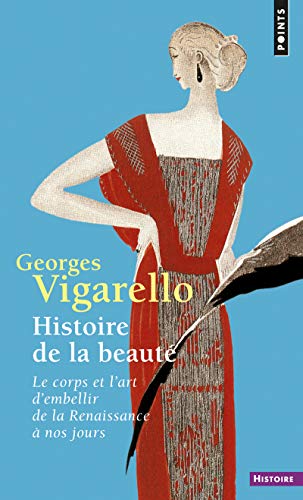 Histoire de la beauté: Le corps et l'art d'embellir de la Renaissance à nos jours