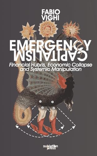 Emergency Capitalism: Financial Hubris, Economic Collapse and Systemic Manipulation von Sublation Media