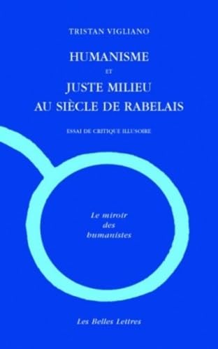 Humanisme Et Juste Milieu Au Siecle de Rabelais: Essai de Critique Illusoire (Le Miroir Des Humanistes, Band 10) von Les Belles Lettres