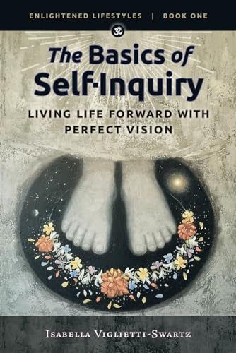 The Basics of Self-Inquiry: Living Life Forward With Perfect Vision (Enlightened Lifestyles, Band 1)