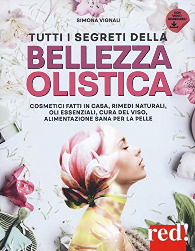 Tutti i segreti della bellezza olistica. Cosmetici fatti in casa, rimedi naturali, oli essenziali, cura del viso, alimentazione sana per la pelle (Bella e in forma, Band 33)