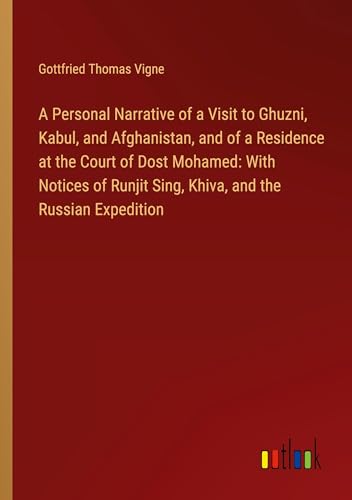 A Personal Narrative of a Visit to Ghuzni, Kabul, and Afghanistan, and of a Residence at the Court of Dost Mohamed: With Notices of Runjit Sing, Khiva, and the Russian Expedition von Outlook Verlag