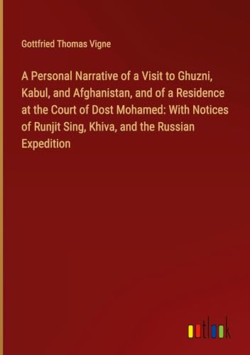 A Personal Narrative of a Visit to Ghuzni, Kabul, and Afghanistan, and of a Residence at the Court of Dost Mohamed: With Notices of Runjit Sing, Khiva, and the Russian Expedition von Outlook Verlag