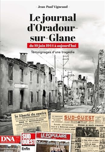 Le journal d'Oradour-sur-Glane: du 10 juin 1944 à aujourd'hui - Témoignages d'une tragédie Le journal d'Oradour-sur-Glane: du 10 juin 1944 à aujourd'hui - Témoignages d'une tragédie