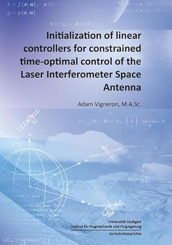 Initialization of linear controllers for constrained time-optimal control of the Laser Interferometer Space Antenna (Fortschrittsberichte des Instituts für Flugmechanik und Flugregelung) von Shaker