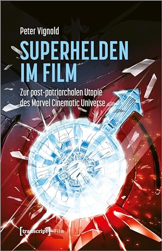 Superhelden im Film: Zur post-patriarchalen Utopie des Marvel Cinematic Universe von transcript