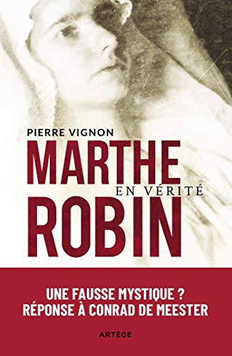 Marthe Robin en vérité: Une "fausse mystique" ? Réponse à Conrad de Meester von ARTEGE