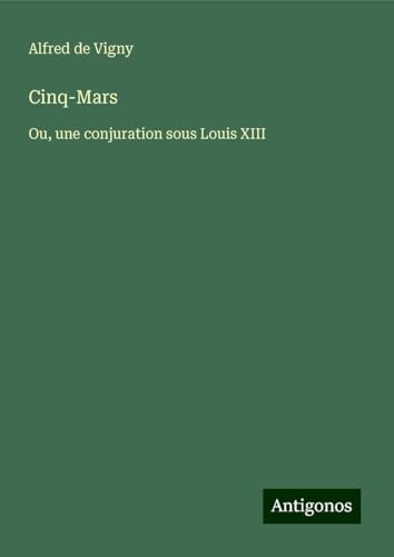 Cinq-Mars: Ou, une conjuration sous Louis XIII Cinq-Mars: Ou, une conjuration sous Louis XIII von Antigonos Verlag