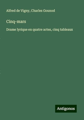 Cinq-mars: Drame lyrique en quatre actes, cinq tableaux Cinq-mars: Drame lyrique en quatre actes, cinq tableaux von Antigonos Verlag