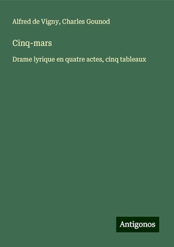 Cinq-mars: Drame lyrique en quatre actes, cinq tableaux Cinq-mars: Drame lyrique en quatre actes, cinq tableaux von Antigonos Verlag
