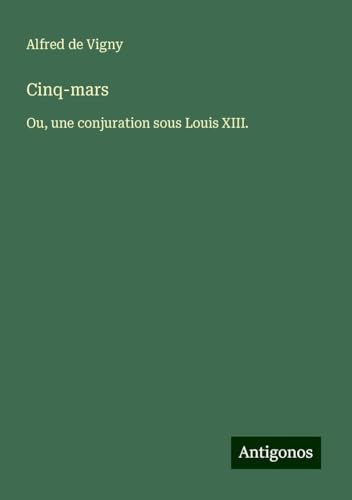 Cinq-mars: Ou, une conjuration sous Louis XIII. Cinq-mars: Ou, une conjuration sous Louis XIII. von Antigonos Verlag