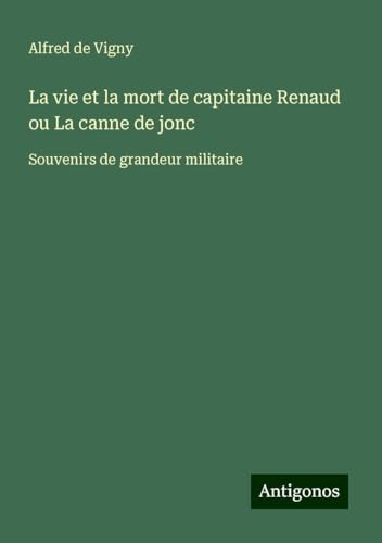 La vie et la mort de capitaine Renaud ou La canne de jonc: Souvenirs de grandeur militaire La vie et la mort de capitaine Renaud ou La canne de jonc: Souvenirs de grandeur militaire von Antigonos Verlag
