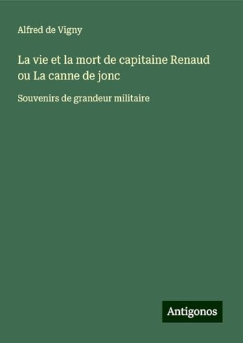 La vie et la mort de capitaine Renaud ou La canne de jonc: Souvenirs de grandeur militaire La vie et la mort de capitaine Renaud ou La canne de jonc: Souvenirs de grandeur militaire von Antigonos Verlag