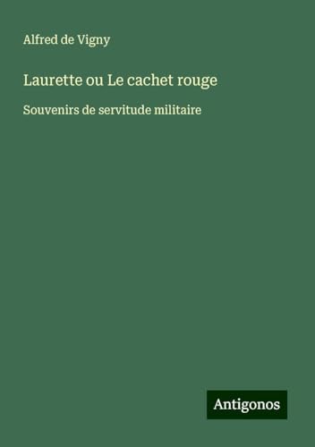 Laurette ou Le cachet rouge: Souvenirs de servitude militaire Laurette ou Le cachet rouge: Souvenirs de servitude militaire von Antigonos Verlag
