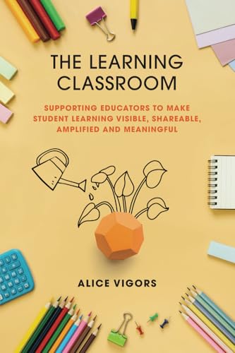 The Learning Classroom: Supporting educators to make student learning visible, shareable, amplified and meaningful The Learning Classroom: Supporting educators to make student learning visible, shareable, amplified and meaningful von Amba Press