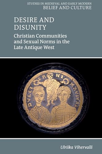 Desire and Disunity: Christian Communities and Sexual Norms in the Late Antique West (Studies in Medieval and Early Modern Belief and Culture)