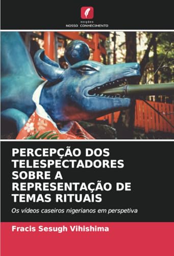 PERCEPÇÃO DOS TELESPECTADORES SOBRE A REPRESENTAÇÃO DE TEMAS RITUAIS: Os vídeos caseiros nigerianos em perspetiva von Edições Nosso Conhecimento